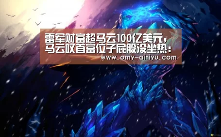 雷军财富超马云100亿美元,马云叹首富位子屁股没坐热:爱体育(图2) 爱体育