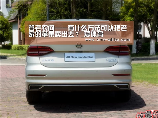 答老农问——有什么方法可以把老家的苹果卖出去?_爱体育(图3) 爱体育