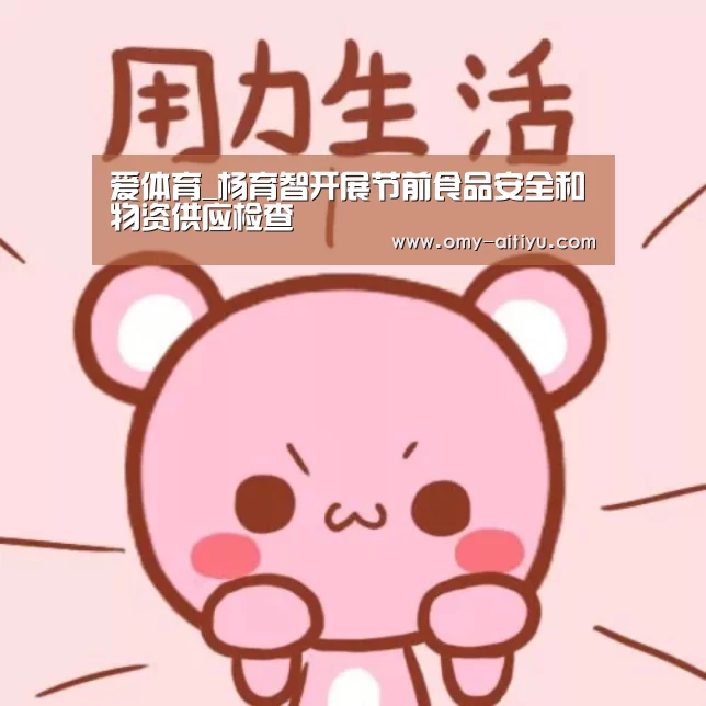 爱体育_杨育智开展节前食品安全和物资供应检查(图1) 爱体育