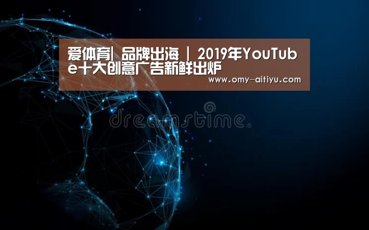 爱体育|
品牌出海 | 2019年YouTube十大创意广告新鲜出炉(图1) 爱体育