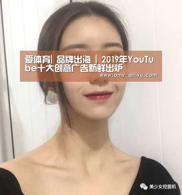爱体育|
品牌出海 | 2019年YouTube十大创意广告新鲜出炉(图2) 爱体育